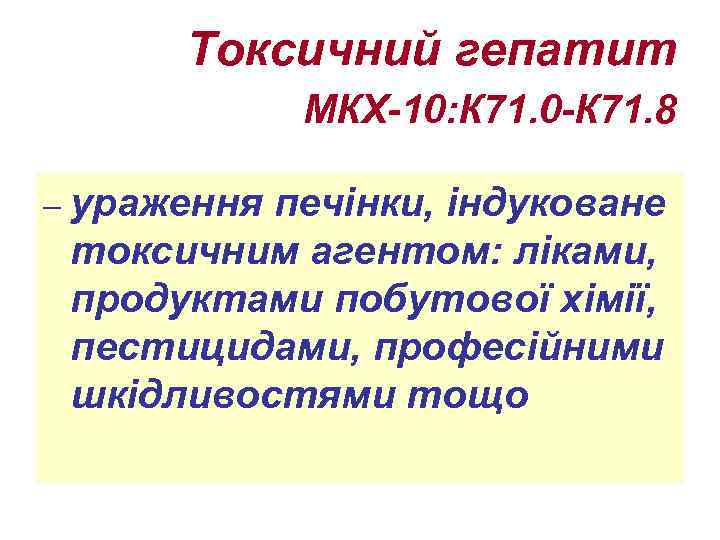 Токсичний гепатит МКХ-10: К 71. 0 -К 71. 8 – ураження печінки, індуковане токсичним