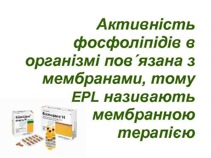 Активність фосфоліпідів в організмі пов´язана з мембранами, тому EPL називають мембранною терапією 