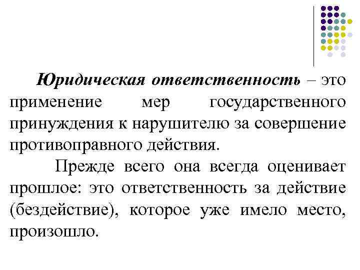 Юридическая ответственность – это применение мер государственного принуждения к нарушителю за совершение противоправного действия.