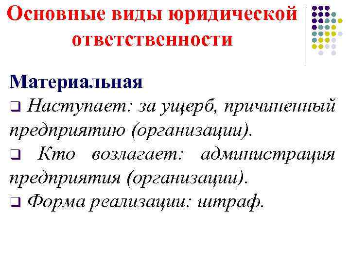 Основные виды юридической ответственности Материальная q Наступает: за ущерб, причиненный предприятию (организации). q Кто