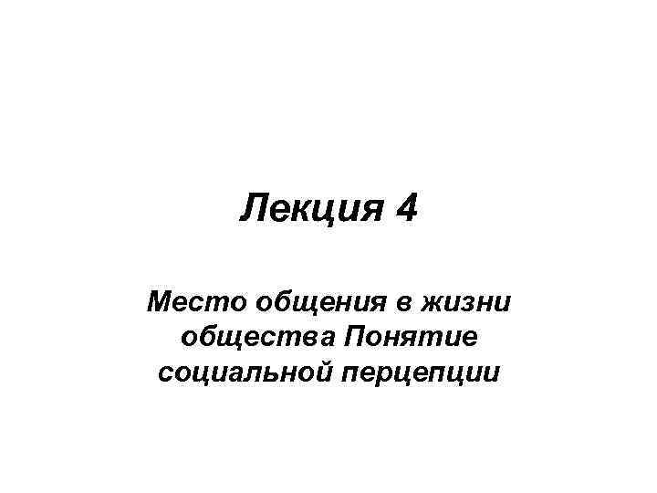 Лекция 4 Место общения в жизни общества Понятие социальной перцепции 