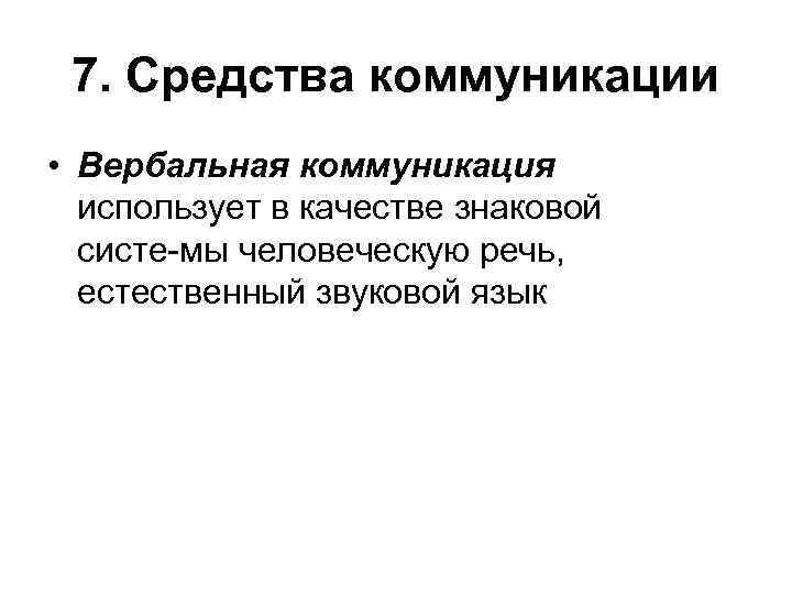 7. Средства коммуникации • Вербальная коммуникация использует в качестве знаковой систе мы человеческую речь,
