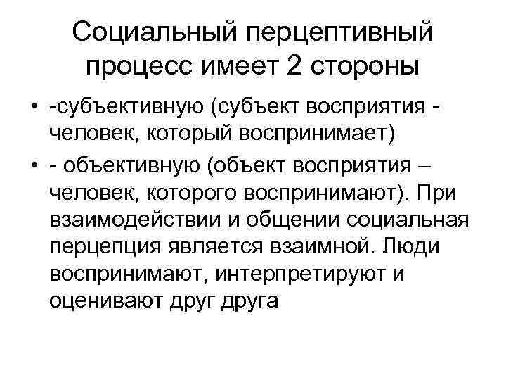 Социальный перцептивный процесс имеет 2 стороны • субъективную (субъект восприятия человек, который воспринимает) •