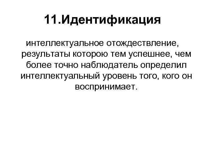 11. Идентификация интеллектуальное отождествление, результаты которою тем успешнее, чем более точно наблюдатель определил интеллектуальный