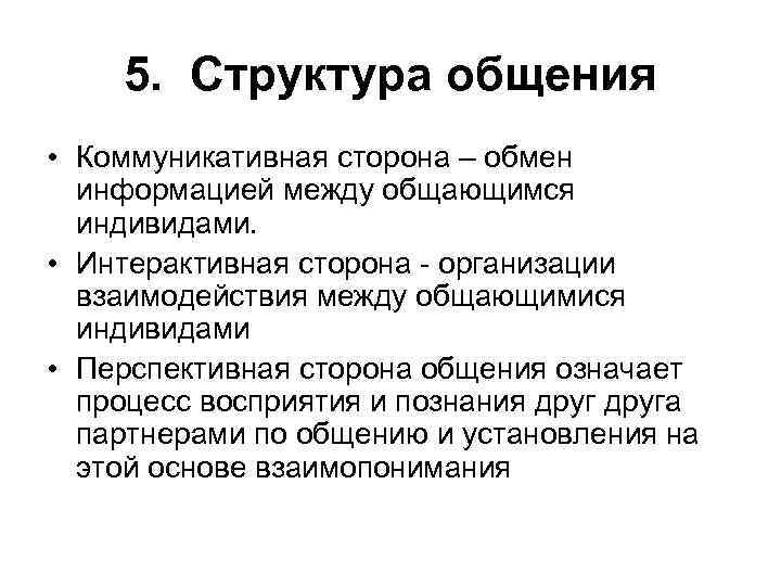 5. Структура общения • Коммуникативная сторона – обмен информацией между общающимся индивидами. • Интерактивная
