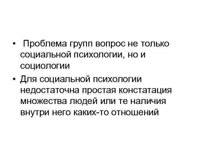  • Проблема групп вопрос не только социальной психологии, но и социологии • Для