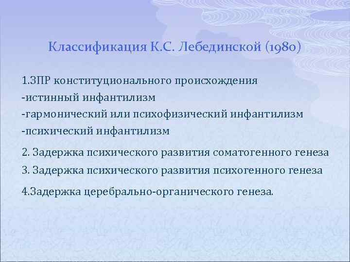 Классификация К. С. Лебединской (1980) 1. ЗПР конституционального происхождения истинный инфантилизм гармонический или психофизический