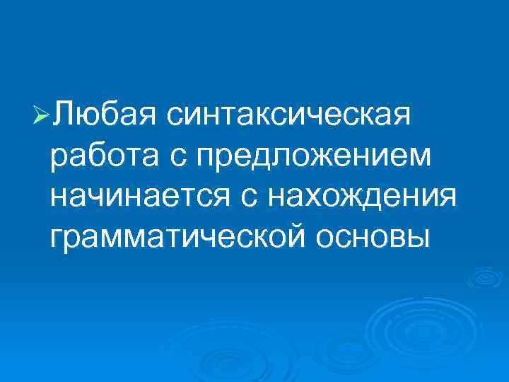 ØЛюбая синтаксическая работа с предложением начинается с нахождения грамматической основы 