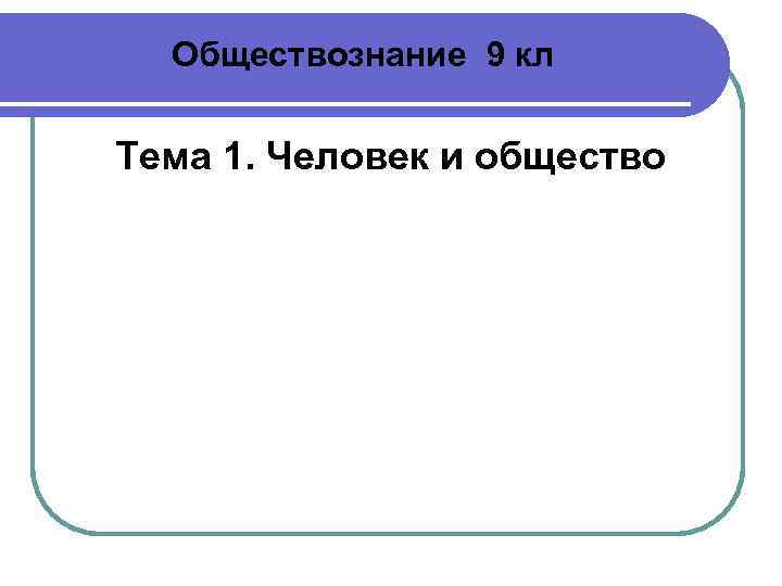 Обществознание 9 кл Тема 1. Человек и общество 