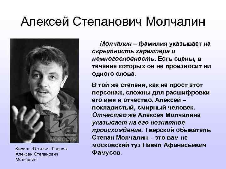 Алексей Степанович Молчалин – фамилия указывает на скрытность характера и немногословность. Есть сцены, в