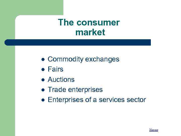 The consumer market l l l Commodity exchanges Fairs Auctions Trade enterprises Enterprises of