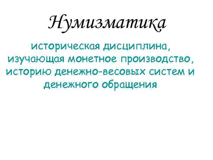 Нумизматика историческая дисциплина, изучающая монетное производство, историю денежно-весовых систем и денежного обращения 