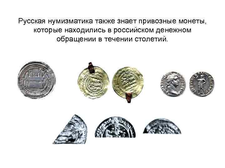 Русская нумизматика также знает привозные монеты, которые находились в российском денежном обращении в течении