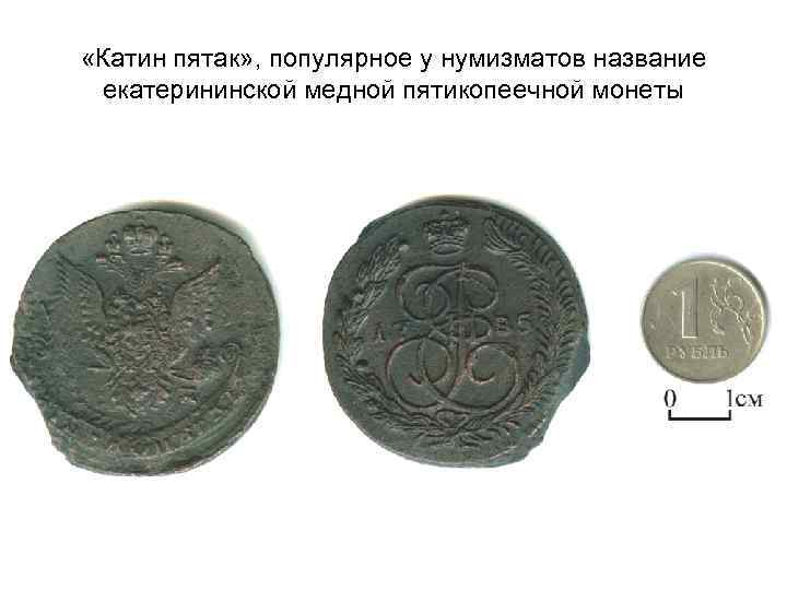  «Катин пятак» , популярное у нумизматов название екатерининской медной пятикопеечной монеты 