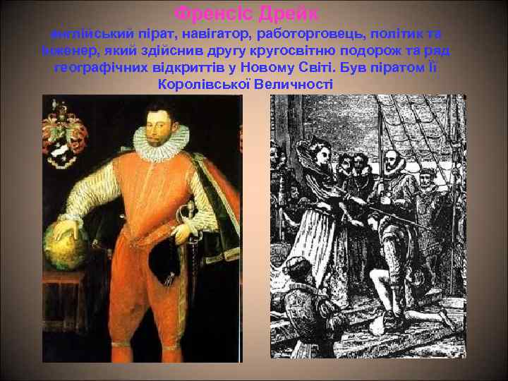 Френсіс Дрейк англійський пірат, навігатор, работорговець, політик та інженер, який здійснив другу кругосвітню подорож