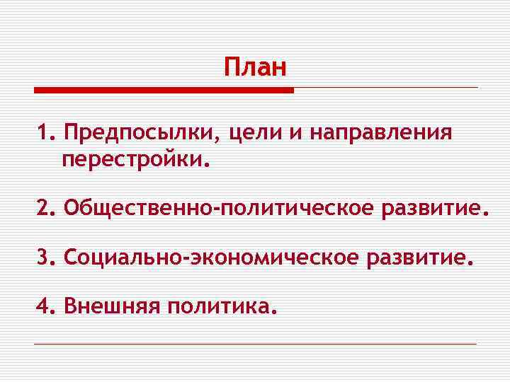 План 1. Предпосылки, цели и направления перестройки. 2. Общественно-политическое развитие. 3. Социально-экономическое развитие. 4.
