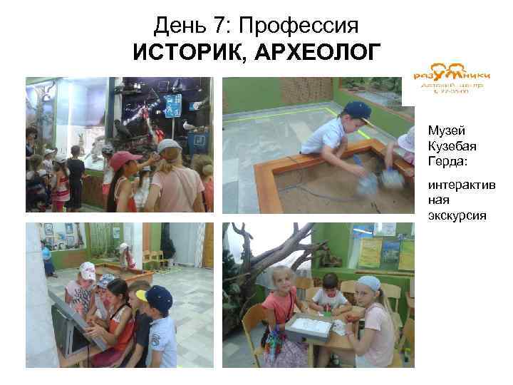 День 7: Профессия ИСТОРИК, АРХЕОЛОГ Музей Кузебая Герда: интерактив ная экскурсия 