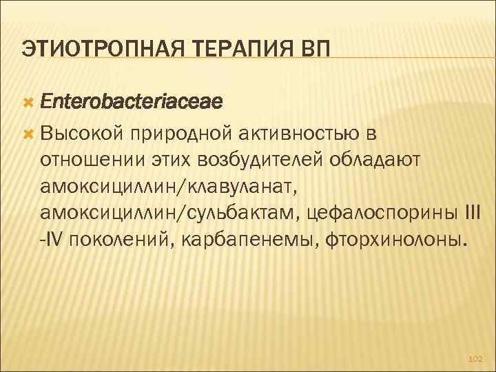 ЭТИОТРОПНАЯ ТЕРАПИЯ ВП Enterobacteriaceae Высокой природной активностью в отношении этих возбудителей обладают амоксициллин/клавуланат, амоксициллин/сульбактам,