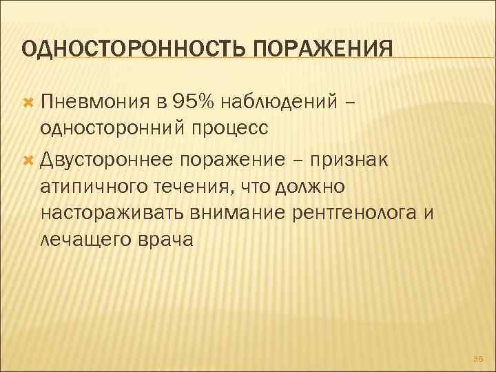 ОДНОСТОРОННОСТЬ ПОРАЖЕНИЯ Пневмония в 95% наблюдений – односторонний процесс Двустороннее поражение – признак атипичного