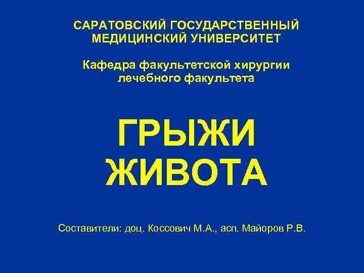 САРАТОВСКИЙ ГОСУДАРСТВЕННЫЙ МЕДИЦИНСКИЙ УНИВЕРСИТЕТ Кафедра факультетской хирургии лечебного факультета ГРЫЖИ ЖИВОТА Составители: доц. Коссович