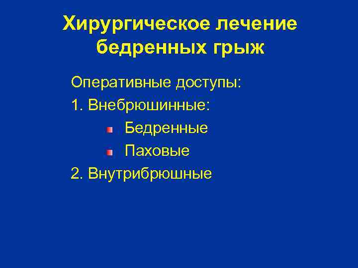 Хирургическое лечение бедренных грыж Оперативные доступы: 1. Внебрюшинные: Бедренные Паховые 2. Внутрибрюшные 