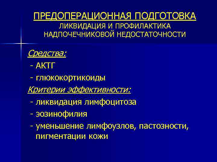 ПРЕДОПЕРАЦИОННАЯ ПОДГОТОВКА ЛИКВИДАЦИЯ И ПРОФИЛАКТИКА НАДПОЧЕЧНИКОВОЙ НЕДОСТАТОЧНОСТИ Средства: - АКТГ - глюкокортикоиды Критерии эффективности: