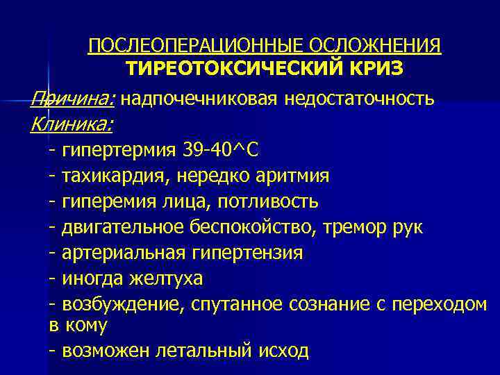 ПОСЛЕОПЕРАЦИОННЫЕ ОСЛОЖНЕНИЯ ТИРЕОТОКСИЧЕСКИЙ КРИЗ Причина: надпочечниковая недостаточность Клиника: - гипертермия 39 -40^С - тахикардия,
