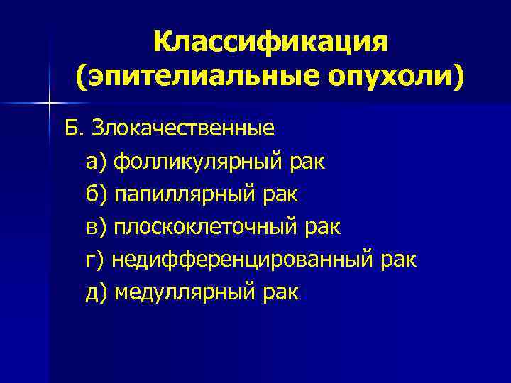 Классификация (эпителиальные опухоли) Б. Злокачественные а) фолликулярный рак б) папиллярный рак в) плоскоклеточный рак