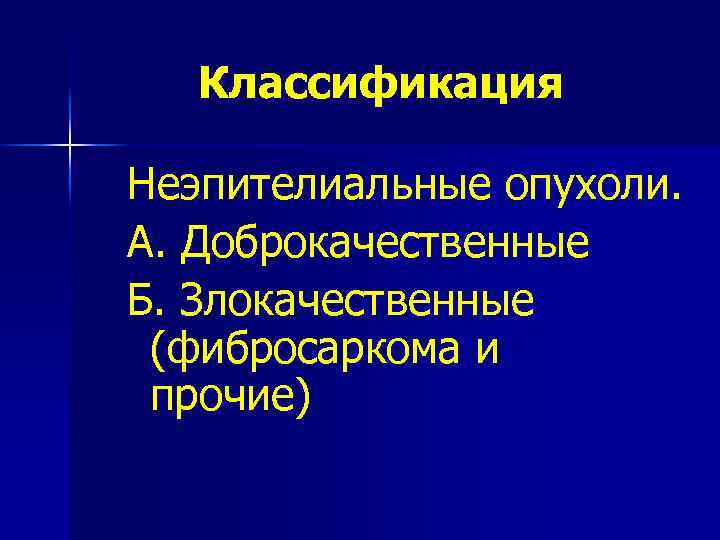 Классификация Неэпителиальные опухоли. А. Доброкачественные Б. Злокачественные (фибросаркома и прочие) 