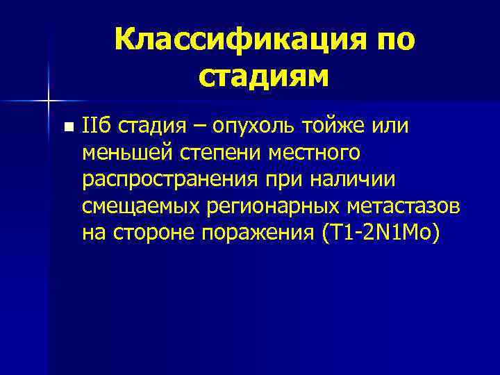 Классификация по стадиям n IIб стадия – опухоль тойже или меньшей степени местного распространения