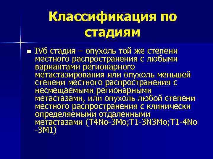 Классификация по стадиям n IVб стадия – опухоль той же степени местного распространения с