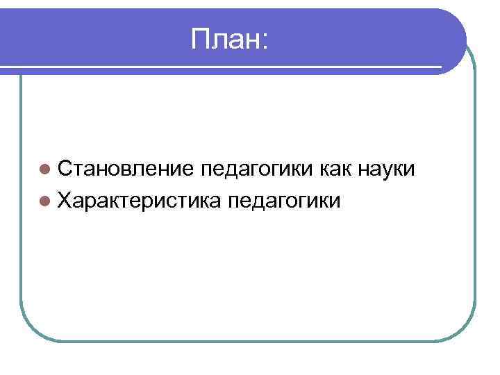 План: l Становление педагогики как науки l Характеристика педагогики 