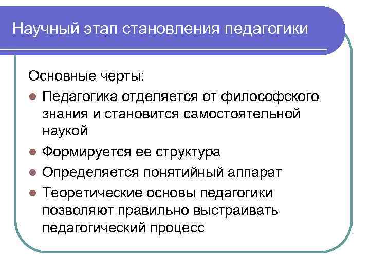 Научный этап становления педагогики Основные черты: l Педагогика отделяется от философского знания и становится