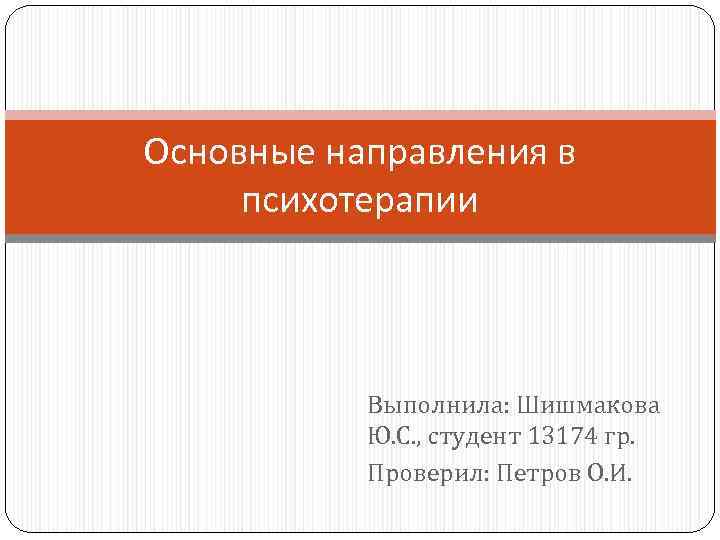 Основные направления в психотерапии Выполнила: Шишмакова Ю. С. , студент 13174 гр. Проверил: Петров