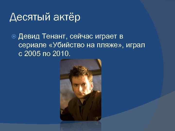Десятый актёр Девид Тенант, сейчас играет в сериале «Убийство на пляже» , играл с