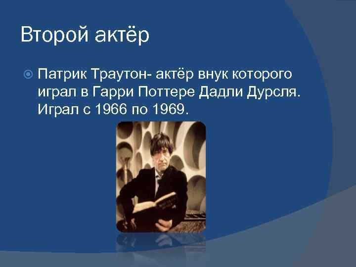 Второй актёр Патрик Траутон- актёр внук которого играл в Гарри Поттере Дадли Дурсля. Играл