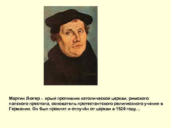 Мартин Лютер - ярый противник католической церкви, римского папского престола, основатель протестантского религиозного учения