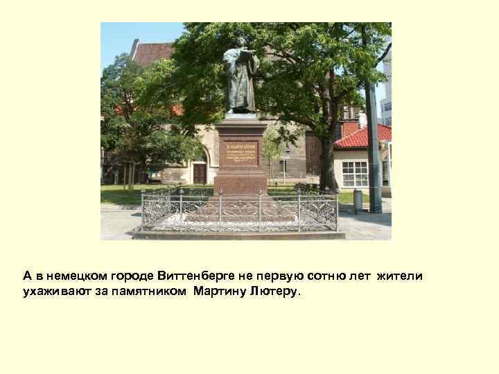 А в немецком городе Виттенберге не первую сотню лет жители ухаживают за памятником Мартину