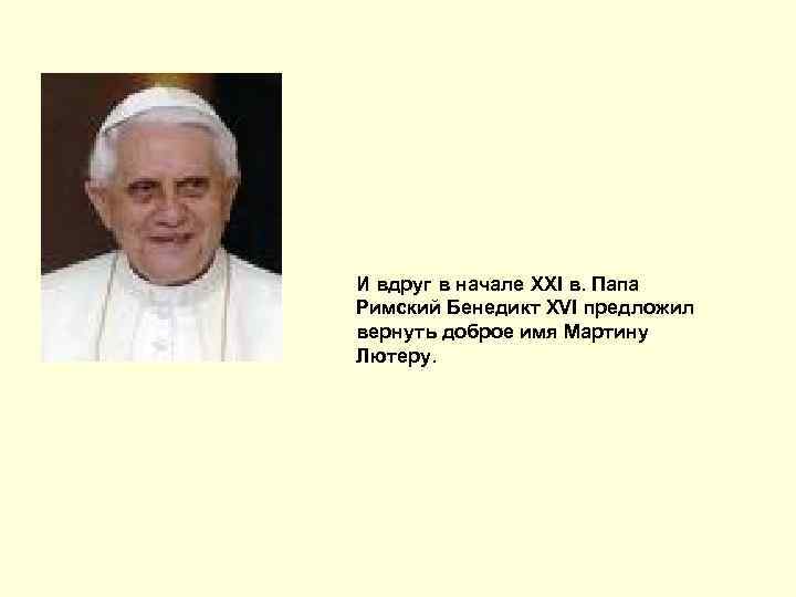 И вдруг в начале XXI в. Папа Римский Бенедикт XVI предложил вернуть доброе имя