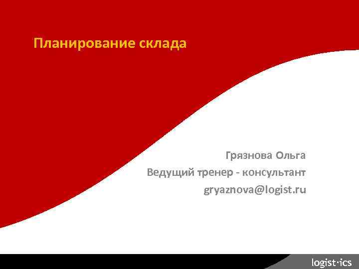 Планирование склада. Планирование склада Грязнова Ольга Ведущий тренер - консультант gryaznova@logist. ru logist∙ics 