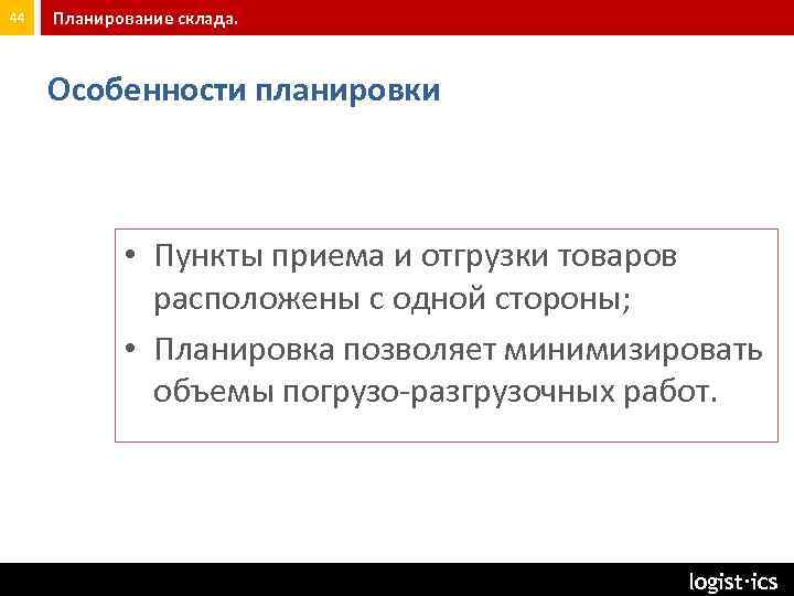 44 Планирование склада. Особенности планировки • Пункты приема и отгрузки товаров расположены с одной