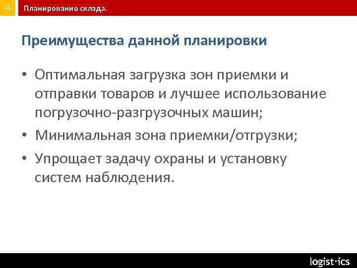 45 Планирование склада. Преимущества данной планировки • Оптимальная загрузка зон приемки и отправки товаров
