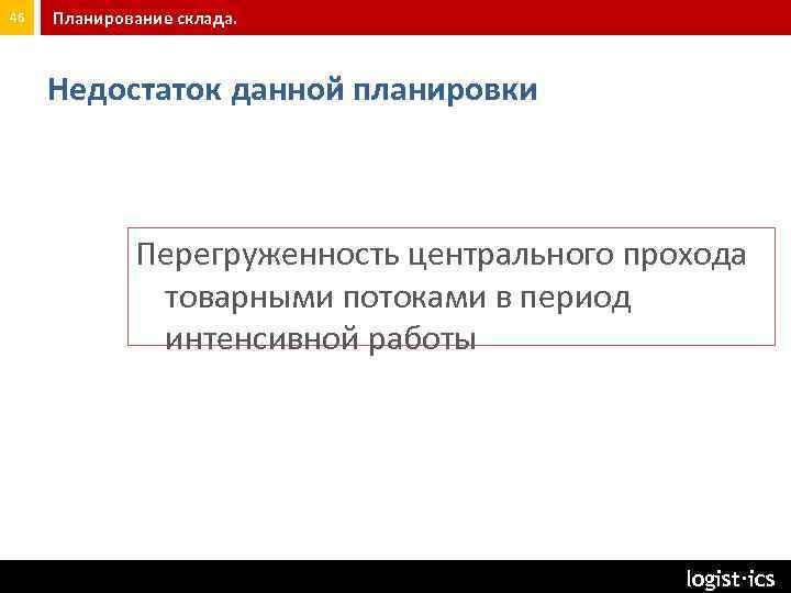 46 Планирование склада. Недостаток данной планировки Перегруженность центрального прохода товарными потоками в период интенсивной