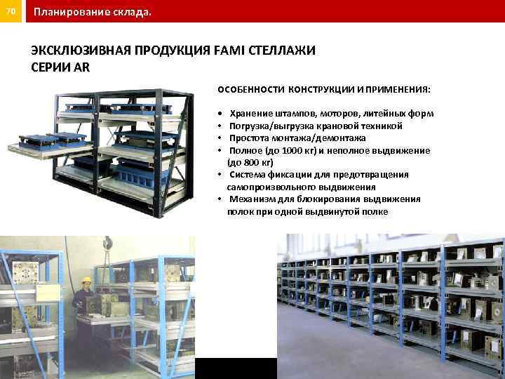 70 Планирование склада. ЭКСКЛЮЗИВНАЯ ПРОДУКЦИЯ FAMI СТЕЛЛАЖИ СЕРИИ AR ОСОБЕННОСТИ КОНСТРУКЦИИ И ПРИМЕНЕНИЯ: •