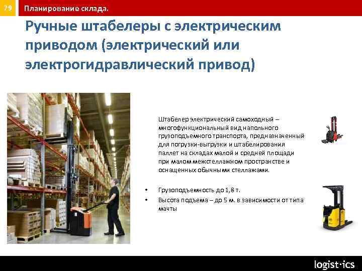 79 Планирование склада. Ручные штабелеры с электрическим приводом (электрический или электрогидравлический привод) Штабелер электрический