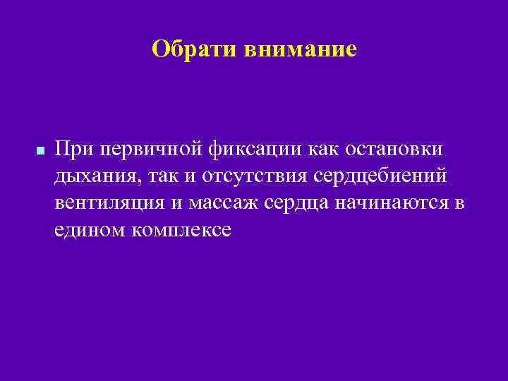 Обрати внимание n При первичной фиксации как остановки дыхания, так и отсутствия сердцебиений вентиляция