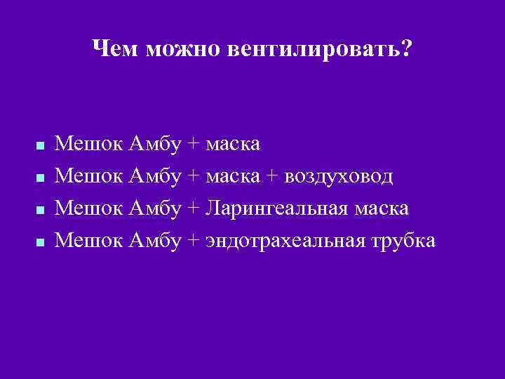 Чем можно вентилировать? n n Мешок Амбу + маска + воздуховод Мешок Амбу +