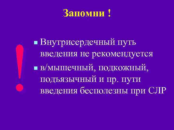 Запомни ! ! Внутрисердечный путь введения не рекомендуется n в/мышечный, подкожный, подъязычный и пр.