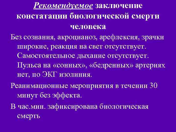 Рекомендуемое заключение констатации биологической смерти человека Без сознания, акроцианоз, арефлексия, зрачки широкие, реакция на