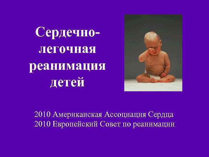 Сердечнолегочная реанимация детей 2010 Американская Ассоциация Сердца 2010 Европейский Совет по реанимации 